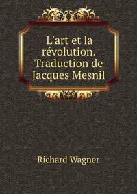 L'art et la r?volution. Traduction de Jacques Mesnil