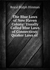The Blue Laws of New Haven Colony: Usually Called Blue Laws of Connecticut; Quaker Laws of .