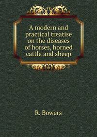 A modern and practical treatise on the diseases of horses, horned cattle and sheep