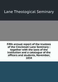 Fifth annual report of the trustees of the Cincinnati Lane Seminary : together with the laws of the institution and a catalogue of the officers and students, November, 1834