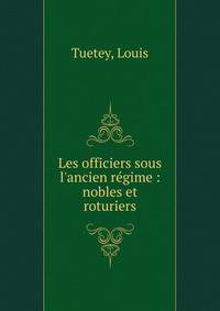Les officiers sous l'ancien r?gime : nobles et roturiers