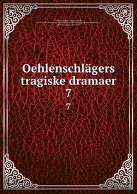 Oehlenschlgers tragiske dramaer. 7