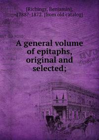 A general volume of epitaphs, original and selected;