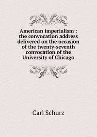 American imperialism : the convocation address delivered on the occasion of the twenty-seventh convocation of the University of Chicago