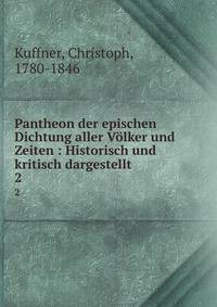 Pantheon der epischen Dichtung aller Vlker und Zeiten : Historisch und kritisch dargestellt. 2