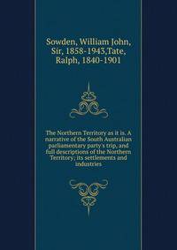 The Northern Territory as it is. A narrative of the South Australian parliamentary party's trip, and full descriptions of the Northern Territory; its settlements and industries