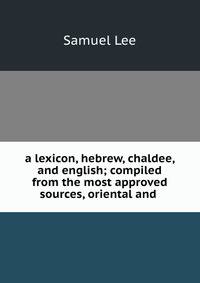 a lexicon, hebrew, chaldee, and english; compiled from the most approved sources, oriental and .