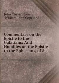 Commentary on the Epistle to the Galatians: And Homilies on the Epistle to the Ephesians, of S .