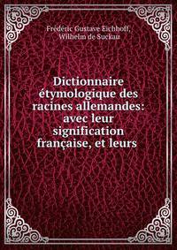 Dictionnaire etymologique des racines allemandes: avec leur signification francaise, et leurs .