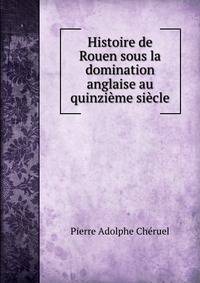 Histoire de Rouen sous la domination anglaise au quinzieme siecle