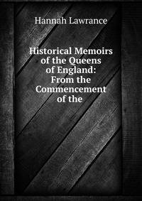 Historical Memoirs of the Queens of England: From the Commencement of the .