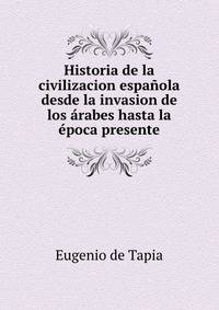 Historia de la civilizacion espanola desde la invasion de los arabes hasta la epoca presente
