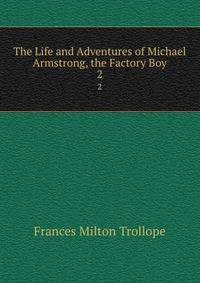 The Life and Adventures of Michael Armstrong, the Factory Boy. 2