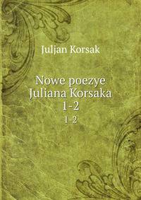 Nowe poezye Juliana Korsaka. 1-2