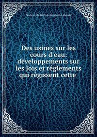 Des usines sur les cours d'eau: d?veloppements sur les lois et r?glements qui r?gissent cette .