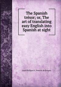 The Spanish tresor; or, The art of translating easy English into Spanish at sight