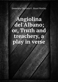 Angiolina del'Albano; or, Truth and treachery, a play in verse.