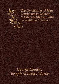 The Constitution of Man Considered in Relation to External Objects: With an Additional Chapter .