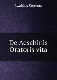 De Aeschinis Oratoris vita