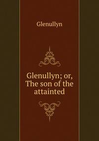 Glenullyn; or, The son of the attainted