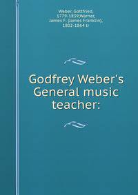 Godfrey Weber's General music teacher: