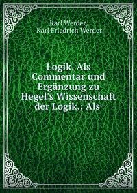 Logik. Als Commentar und Erg?nzung zu Hegel's Wissenschaft der Logik.: Als .