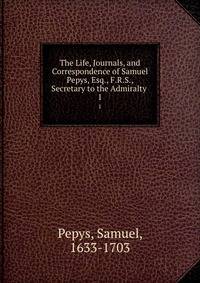 The Life, Journals, and Correspondence of Samuel Pepys, Esq., F.R.S., Secretary to the Admiralty .. 1