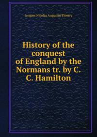 History of the conquest of England by the Normans tr. by C.C. Hamilton.