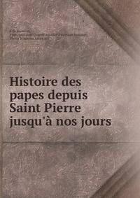 Histoire des papes depuis Saint Pierre jusqu'? nos jours