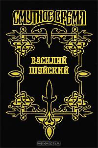 Василий Шуйский. Василий Иванович Шуйский, всея руси мамодержец - (Смутное время)