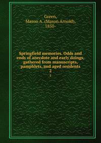 Springfield memories. Odds and ends of anecdote and early doings, gathered from manuscripts, pamphlets, and aged residents. 2