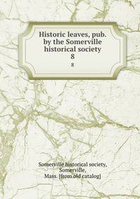 Historic leaves, pub. by the Somerville historical society. 8