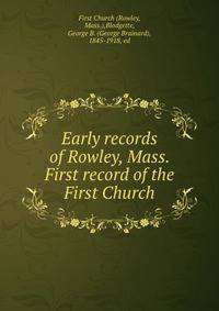 Early records of Rowley, Mass. First record of the First Church