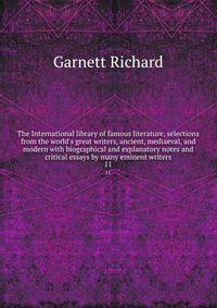 The International library of famous literature, selections from the world's great writers, ancient, mediaeval, and modern with biographical and explanatory notes and critical essays by many eminent writers