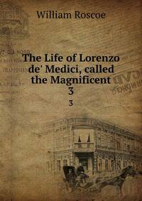 The Life of Lorenzo de' Medici, called the Magnificent