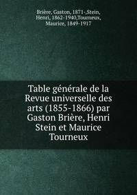 Table generale de la Revue universelle des arts (1855-1866) par Gaston Briere, Henri Stein et Maurice Tourneux