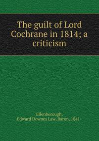 The guilt of Lord Cochrane in 1814; a criticism