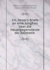 CH. Oeser's Briefe an eine Jungfrau ?ber die Hauptgegenst?nde der Aesthetik .