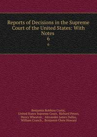 Reports of Decisions in the Supreme Court of the United States: With Notes .. 6