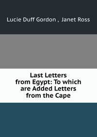 Last Letters from Egypt: To which are Added Letters from the Cape