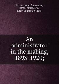 An administrator in the making, 1893-1920;