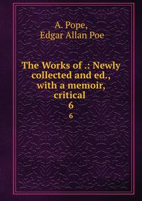 The Works of .: Newly collected and ed., with a memoir, critical .. 6