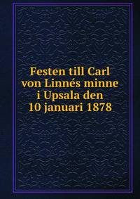 Festen till Carl von Linne?s minne i Upsala den 10 januari 1878