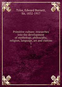 Primitive culture; researches into the development of mythology, philosophy, religion, language, art and custom. 1
