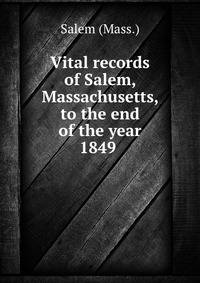 Vital records of Salem, Massachusetts, to the end of the year 1849