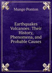 Earthquakes &amp; Volcanoes: Their History, Phenomena, and Probable Causes