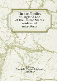 The tariff policy of England and of the United States contrasted microform