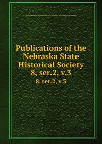Publications of the Nebraska State Historical Society. 8, ser.2, v.3