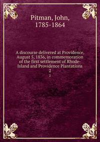 A discourse delivered at Providence, August 5, 1836, in commemoration of the first settlement of Rhode-Island and Providence Plantations. 2