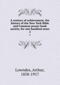 A century of achievement, the history of the New York Bible and Common prayer book society, for one hundred years. 2